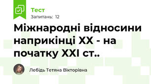 Міжнародні відносини наприкінці ХХ - на початку ХХІ ст..