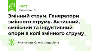 Змінний струм. Генератори змінного струму. Активний, ємнісний та індуктивний опори в колі змінного струму_