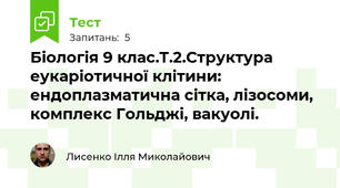 Біологія 9 клас.Т.2.Структура еукаріотичної клітини: ендоплазматична сітка, лізосоми, комплекс Гольджі, вакуолі.