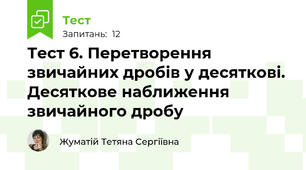  Тест 6. Перетворення звичайних дробів у десяткові. Десяткове наближення звичайного дробу