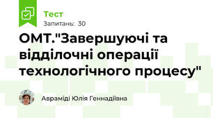 ОМТ."Завершуючі та відділочні операції технологічного процесу"