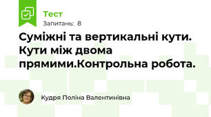 Суміжні та вертикальні кути. Кути між двома прямими.Контрольна робота.