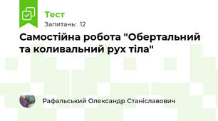 Самостійна робота "Обертальний та коливальний рух тіла"