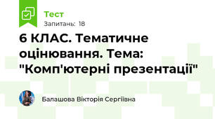  6 КЛАС. Тематичне оцінювання. Тема: "Комп'ютерні презентації"