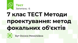 7 клас ТЕСТ Методи проектування: метод фокальних об'єктів