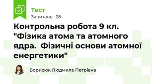  Контрольна робота 9 кл. "Фізика атома та атомного ядра.  Фізичні основи атомної енергетики"