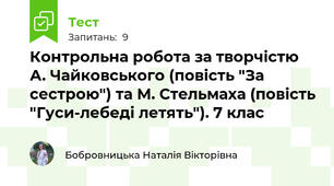 Контрольна робота за творчістю А. Чайковського (повість "За сестрою") та М. Стельмаха (повість "Гуси-лебеді летять"). 7 клас