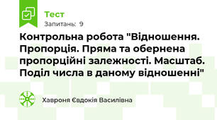 Контрольна робота "Відношення. Пропорція. Пряма та обернена пропорційні залежності. Масштаб. Поділ числа в даному відношенні"