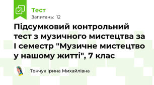 Підсумковий контрольний тест з музичного мистецтва за І семестр "Музичне мистецтво у нашому житті", 7 клас