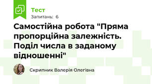 Самостійна робота "Пряма пропорційна залежність. Поділ числа в заданому відношенні"