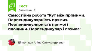 Самостійна робота "Кут між прямими. Перпендикулярність прямих. Перпендикулярність прямої і площини. Перпендикуляр і похила"