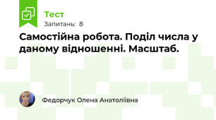  Самостійна робота. Поділ числа у даному відношенні. Масштаб.