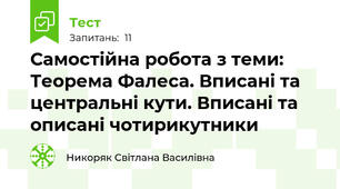  Самостійна робота з теми: Теорема Фалеса. Вписані та центральні кути. Вписані та описані чотирикутники