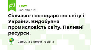 Сільське господарство світу і України. Видобувна промисловість світу. Паливні ресурси.