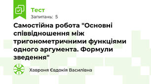 Самостійна робота "Основні співвідношення між тригонометричними функціями одного аргумента. Формули зведення"