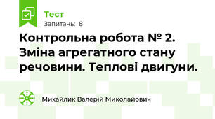 Контрольна робота № 2. Зміна агрегатного стану речовини. Теплові двигуни.