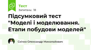 Підсумковий тест  "Моделі і моделювання. Етапи побудови моделей"