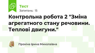 Контрольна робота 2 "Зміна агрегатного стану речовини. Теплові двигуни."