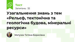 Узагальнення знань з тем «Рельєф, тектонічна та геологічна будова, мінеральні ресурси»