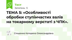 ТЕМА 5: «Особливості обробки ступінчастих валів на токарному верстаті з ЧПК».