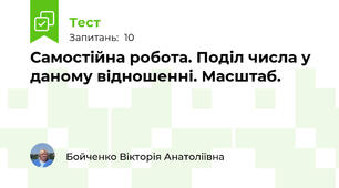 Самостійна робота. Поділ числа у даному відношенні. Масштаб.
