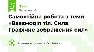 Самостійна робота з теми «Взаємодія тіл. Сила. Графічне зображення сил»