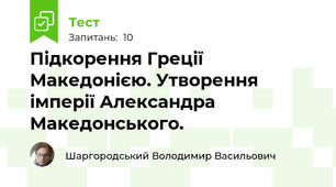 Підкорення Греції Македонією. Утворення імперії Александра Македонського.
