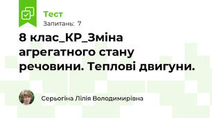 8 клас_КР_Зміна агрегатного стану речовини. Теплові двигуни.