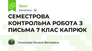 СЕМЕСТРОВА КОНТРОЛЬНА РОБОТА З ПИСЬМА 7 КЛАС КАПРЮК 