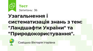 Узагальнення і систематизація знань з тем: "Ландшафти України" та "Природокористування". 