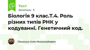 Біологія 9 клас.Т.4. Роль різних типів РНК у кодуванні. Генетичний код.