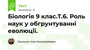 Біологія 9 клас.Т.6. Роль наук у обгрунтуванні еволюції.