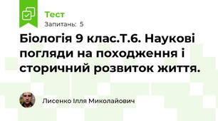 Біологія 9 клас.Т.6. Наукові погляди на походження і сторичний розвиток життя.