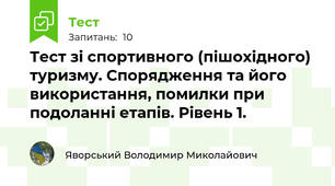 Тест зі спортивного (пішохідного) туризму. Спорядження та його використання, помилки при подоланні етапів. Рівень 1.