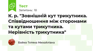 К. р. "Зовнішній кут трикутника. Співвідношення між сторонами та кутами трикутника. Нерівність трикутника"