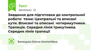 Завдання для підготовки до контрольної роботи  теми: Центральні та вписані кути. Вписані та описані  чотирикутники. Трапеція. Середня лінія трикутника. Середня лінія трапеції