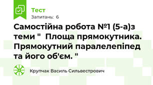  Самостійна робота №1 (5-а)з теми "  Площа прямокутника. Прямокутний паралелепіпед та його об'єм. "