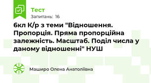 6кл К/р з теми "Відношення. Пропорція. Пряма пропорційна залежність. Масштаб. Поділ числа у даному відношенні" НУШ