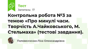 Контрольна робота №3 за темою «Про минулі часи. Творчість А.Чайковського, М. Стельмаха» (тестові завдання).