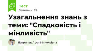 Узагальнення знань з теми: "Спадковість і мінливість"