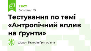 Тестування по темі  «Антропічний вплив на ґрунти»