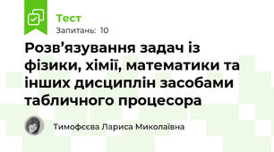 Розв’язування задач із фізики, хімії, математики та інших дисциплін засобами табличного процесора