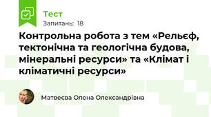 Контрольна робота з тем «Рельєф, тектонічна та геологічна будова, мінеральні ресурси» та «Клімат і кліматичні ресурси»
