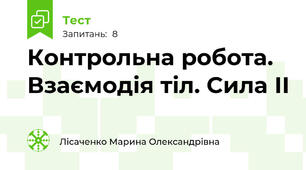 Контрольна робота. Взаємодія тіл. Сила ІІ