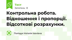 Контрольна робота. Відношення і пропорції. Відсоткові розрахунки.
