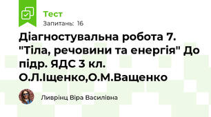 Діагностувальна робота 7. "Тіла, речовини та енергія" До підр. ЯДС 3 кл. О.Л.Іщенко,О.М.Ващенко