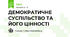 ДЕМОКРАТИЧНЕ СУСПІЛЬСТВО ТА ЙОГО ЦІННОСТІ