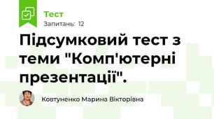 Підсумковий тест з теми "Комп'ютерні презентації".