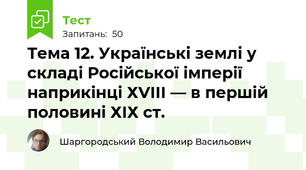 Тема 12. Українські землі у складі Російської імперії наприкінці ХVІІІ — в першій половині ХІХ ст.