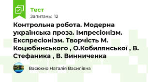 Контрольна робота. Модерна українська проза. Імпресіонізм. Експресіонізм. Творчість М. Коцюбинського , О.Кобилянської , В. Стефаника , В. Винниченка 